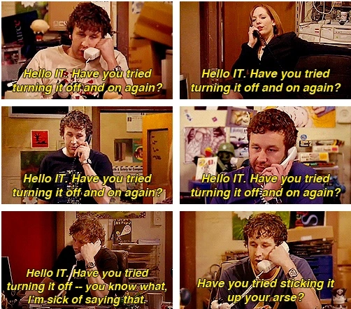 IT Crowd "Have you tried turning it off and on again?"